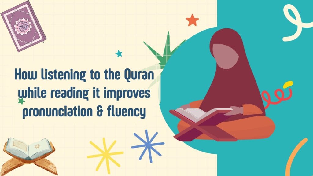 How listening to the Quran while reading it improves pronunciation & fluency